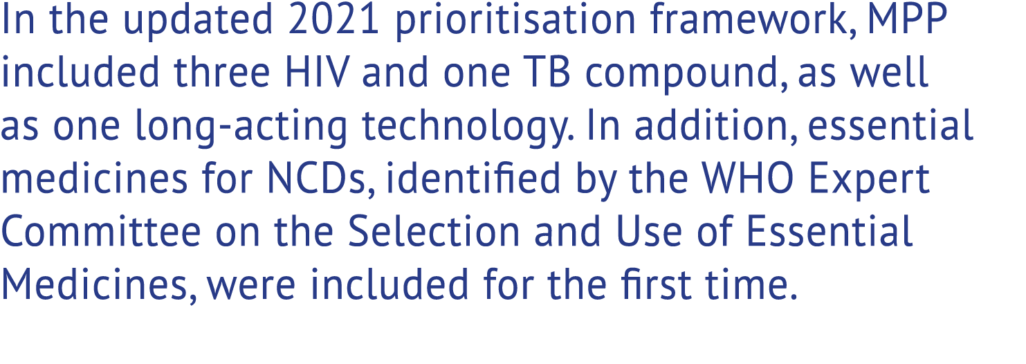 In the updated 2021 prioritisation framework, MPP included three HIV and one TB compound, as well as one long acting ...