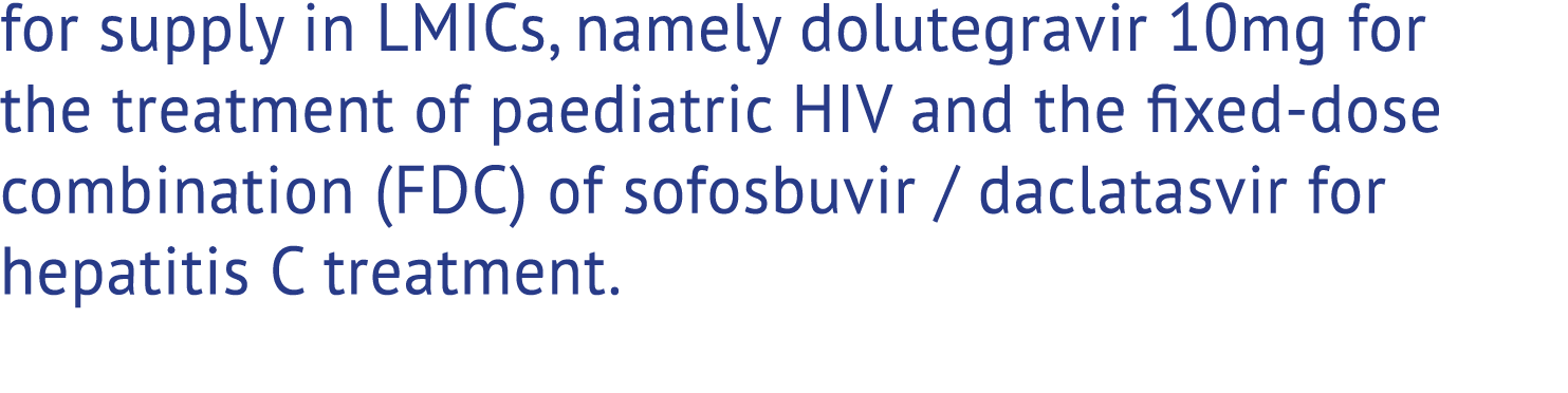 for supply in LMICs, namely dolutegravir 10mg for the treatment of paediatric HIV and the xed dose combination (FDC)...