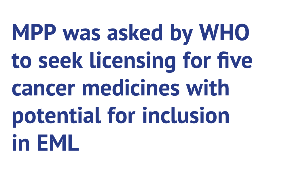 MPP was asked by WHO to seek licensing for ve cancer medicines with potential for inclusion in EML